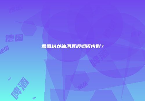 德国柏龙啤酒真假如何辨别？