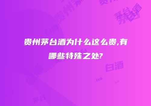 贵州茅台酒为什么这么贵,有哪些特殊之处?
