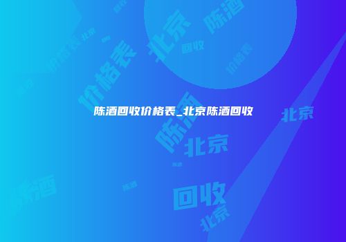 陈酒回收价格表_北京陈酒回收