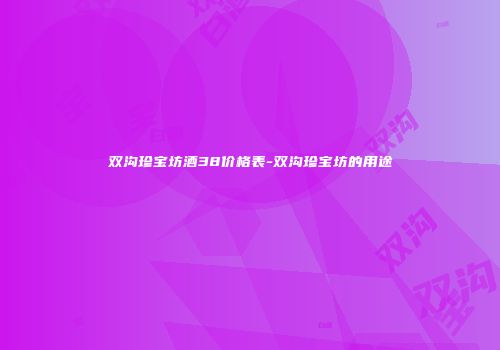 双沟珍宝坊酒38价格表-双沟珍宝坊的用途