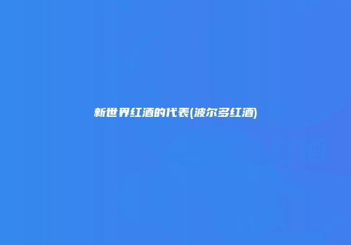 新世界红酒的代表(波尔多红酒)