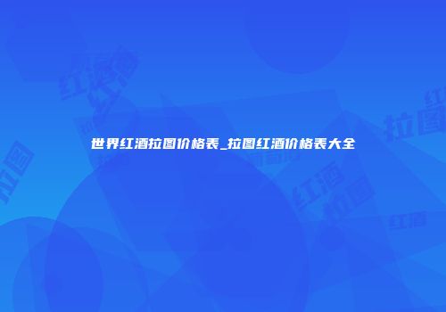 世界红酒拉图价格表_拉图红酒价格表大全