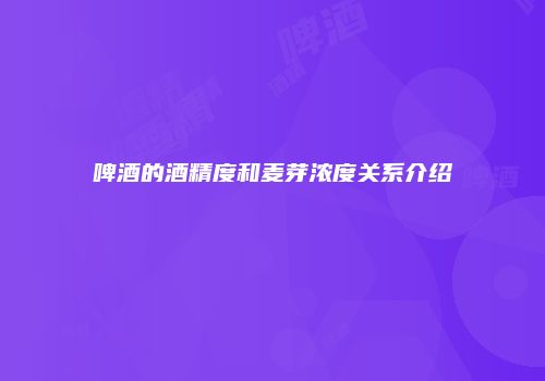 啤酒的酒精度和麦芽浓度关系介绍