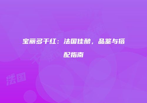 宝丽多干红：法国佳酿，品鉴与搭配指南