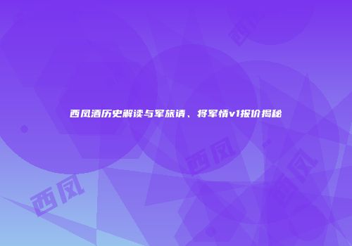 西凤酒历史解读与军旅请、将军情v1报价揭秘