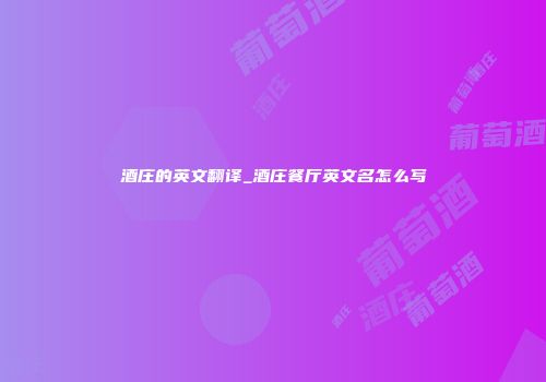 酒庄的英文翻译_酒庄餐厅英文名怎么写