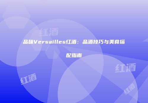 品味Versailles红酒：品酒技巧与美食搭配指南