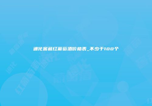 通化窖藏红葡萄酒价格表_不少于100个