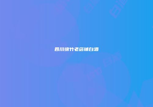 四川绵竹老店铺白酒