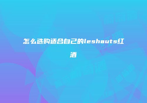 怎么选购适合自己的leshauts红酒