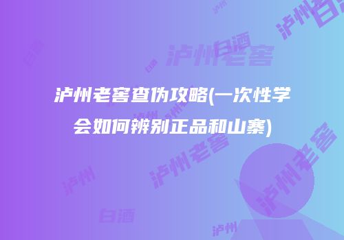泸州老窖查伪攻略(一次性学会如何辨别正品和山寨)