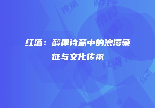 红酒：醇厚诗意中的浪漫象征与文化传承