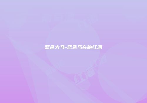 蓝色大马-蓝色马在跑红酒