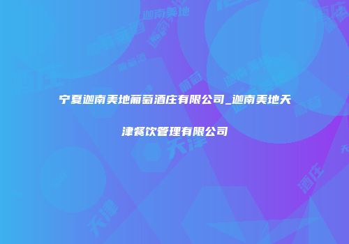 宁夏迦南美地葡萄酒庄有限公司_迦南美地天津餐饮管理有限公司