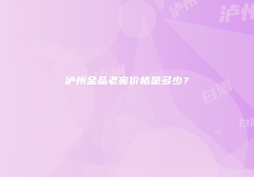泸州金品老窖价格是多少？