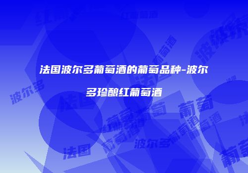 法国波尔多葡萄酒的葡萄品种-波尔多珍酿红葡萄酒