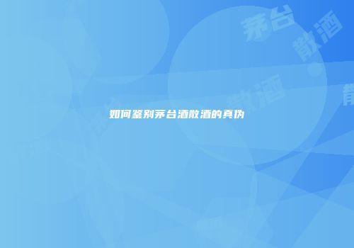 如何鉴别茅台酒散酒的真伪