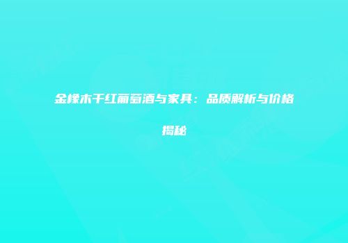 金橡木干红葡萄酒与家具：品质解析与价格揭秘