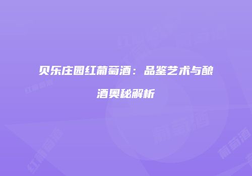 贝乐庄园红葡萄酒：品鉴艺术与酿酒奥秘解析
