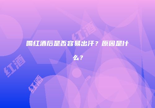 喝红酒后是否容易出汗？原因是什么？