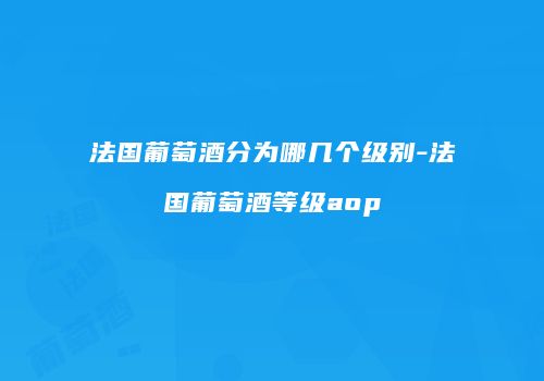 法国葡萄酒分为哪几个级别-法国葡萄酒等级aop