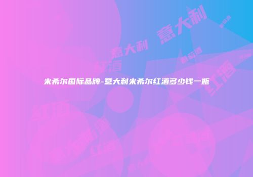 米希尔国际品牌-意大利米希尔红酒多少钱一瓶