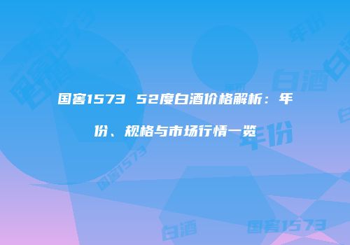 国窖1573 52度白酒价格解析：年份、规格与市场行情一览