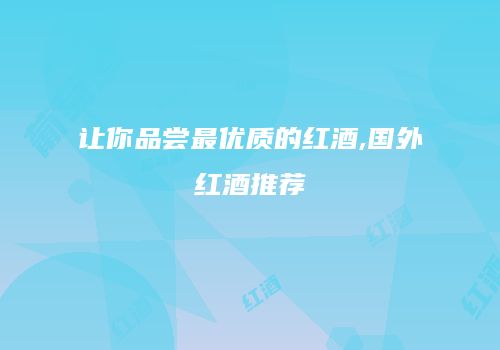 让你品尝最优质的红酒,国外红酒推荐