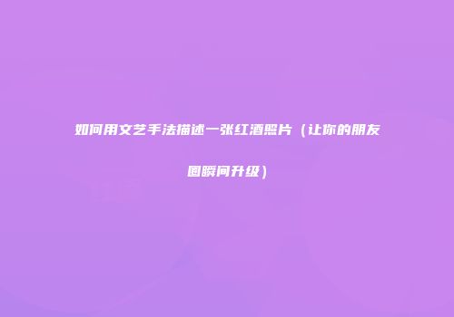 如何用文艺手法描述一张红酒照片（让你的朋友圈瞬间升级）