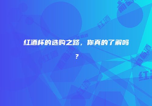 红酒杯的选购之路，你真的了解吗？