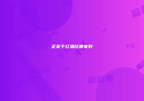 正宗干红酒庄哪家好