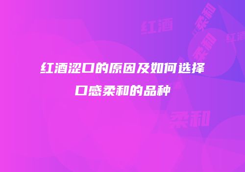 红酒涩口的原因及如何选择口感柔和的品种