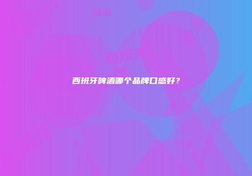 西班牙啤酒哪个品牌口感好？