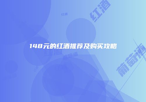 148元的红酒推荐及购买攻略
