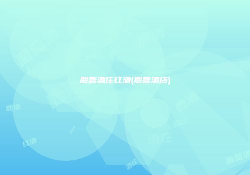 麋鹿酒庄红酒(麋鹿酒店)