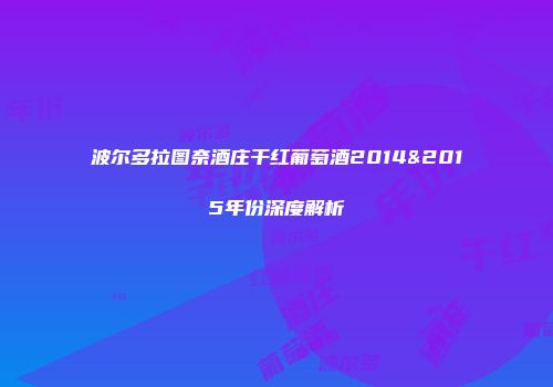 波尔多拉图奈酒庄干红葡萄酒2014&2015年份深度解析
