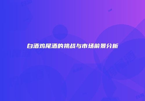 白酒鸡尾酒的挑战与市场前景分析