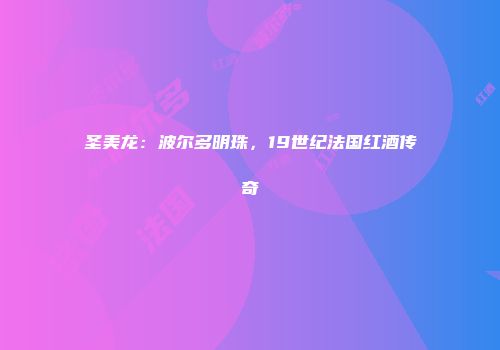 圣美龙：波尔多明珠，19世纪法国红酒传奇