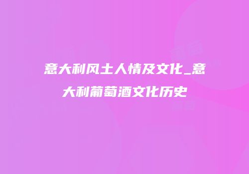 意大利风土人情及文化_意大利葡萄酒文化历史