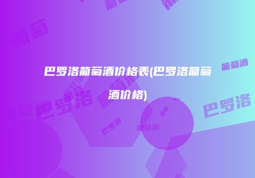 巴罗洛葡萄酒价格表(巴罗洛葡萄酒价格)