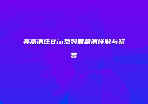 奔富酒庄Bin系列葡萄酒详解与鉴赏