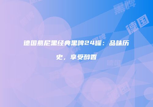 德国慕尼黑经典黑啤24罐：品味历史，享受醇香