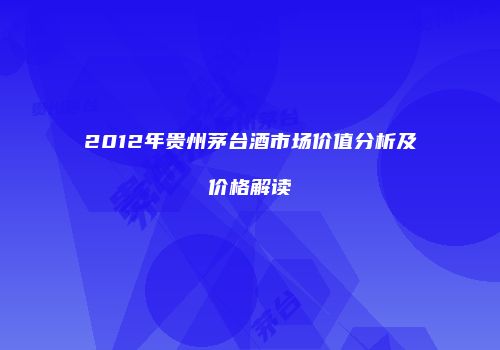 2012年贵州茅台酒市场价值分析及价格解读