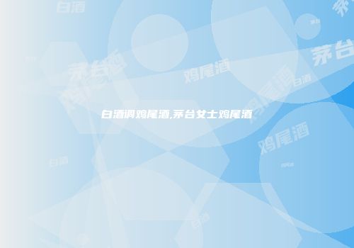 白酒调鸡尾酒,茅台女士鸡尾酒