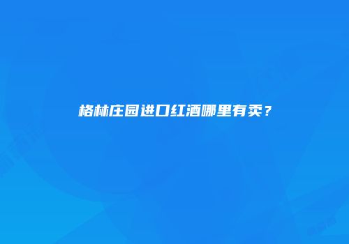 格林庄园进口红酒哪里有卖？