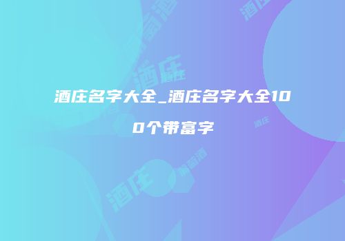 酒庄名字大全_酒庄名字大全100个带富字