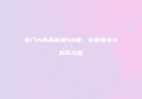 金门大高高粱酒58度：价格查询与购买攻略