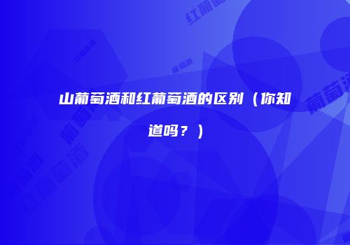 山葡萄酒和红葡萄酒的区别（你知道吗？）