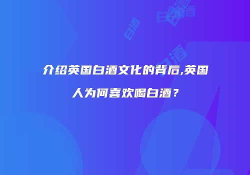介绍英国白酒文化的背后,英国人为何喜欢喝白酒？