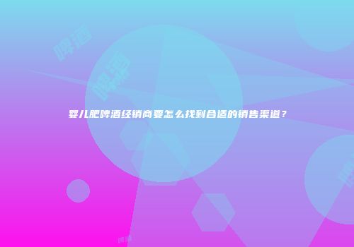婴儿肥啤酒经销商要怎么找到合适的销售渠道？